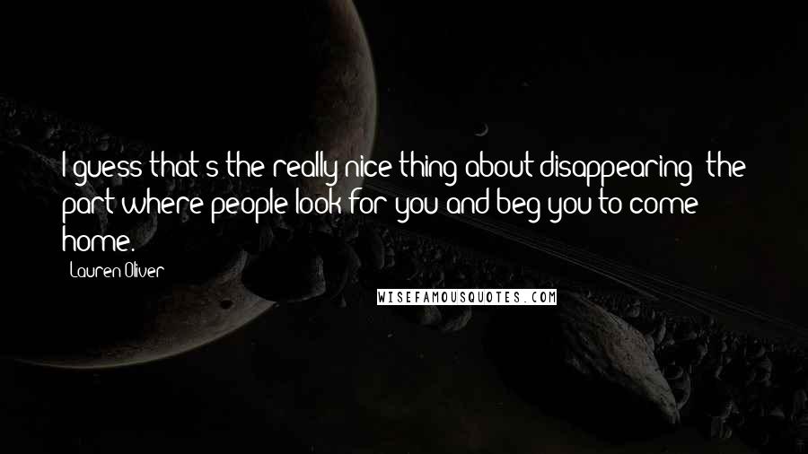 Lauren Oliver Quotes: I guess that's the really nice thing about disappearing: the part where people look for you and beg you to come home.