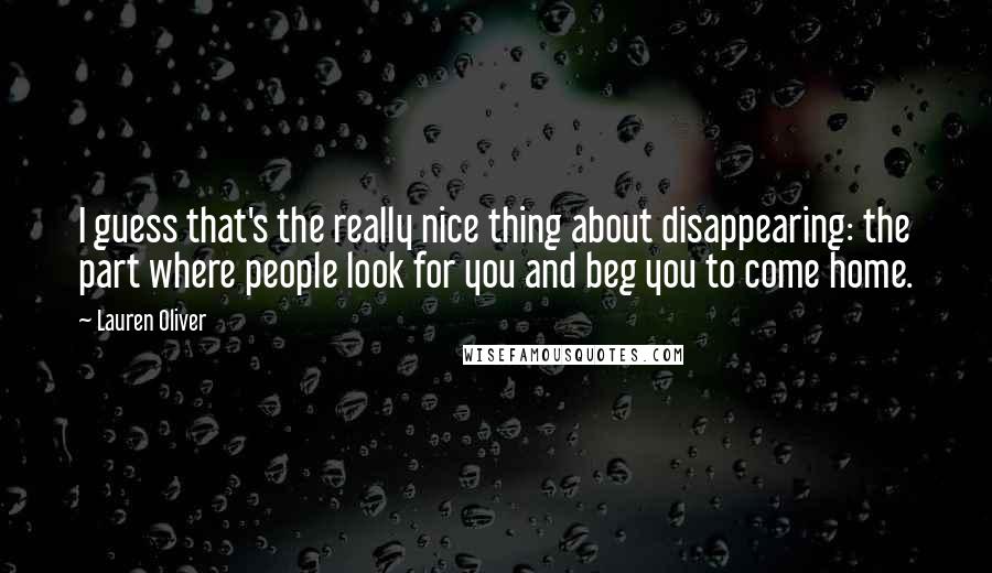 Lauren Oliver Quotes: I guess that's the really nice thing about disappearing: the part where people look for you and beg you to come home.