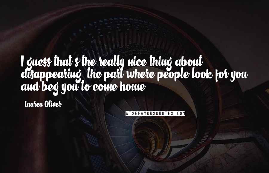 Lauren Oliver Quotes: I guess that's the really nice thing about disappearing: the part where people look for you and beg you to come home.