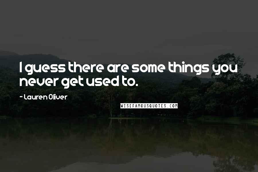 Lauren Oliver Quotes: I guess there are some things you never get used to.