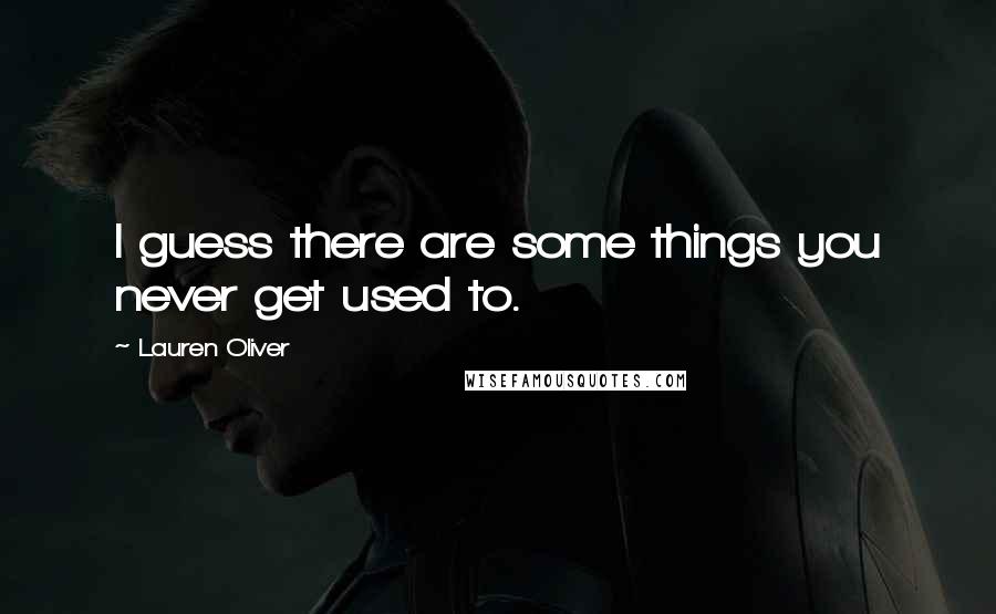 Lauren Oliver Quotes: I guess there are some things you never get used to.