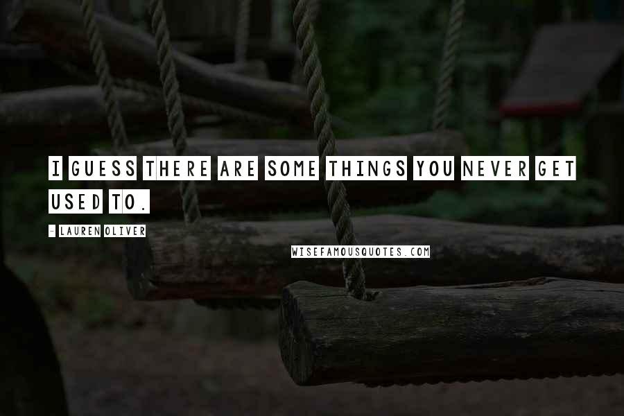 Lauren Oliver Quotes: I guess there are some things you never get used to.