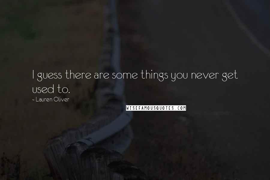 Lauren Oliver Quotes: I guess there are some things you never get used to.