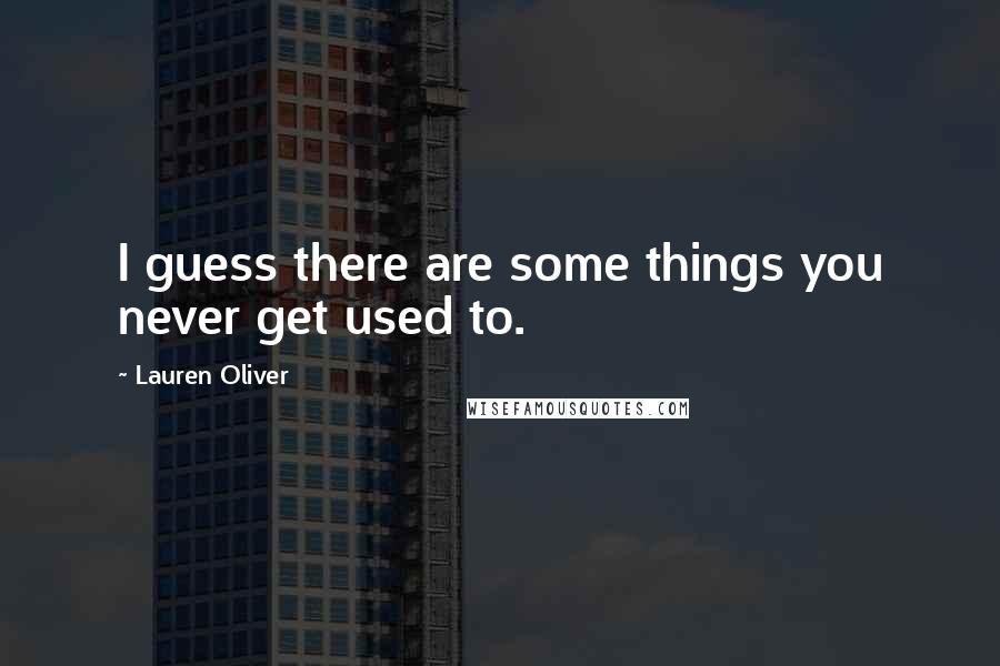 Lauren Oliver Quotes: I guess there are some things you never get used to.