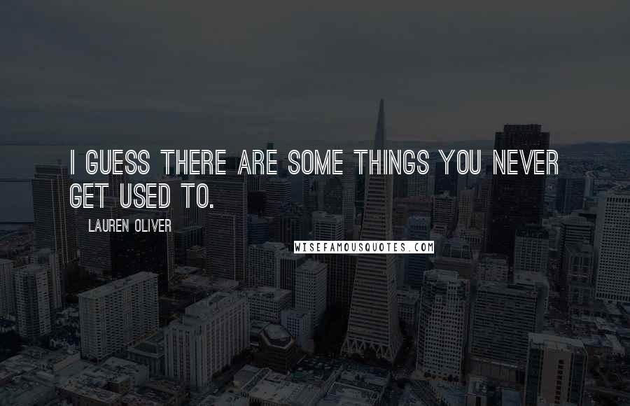 Lauren Oliver Quotes: I guess there are some things you never get used to.