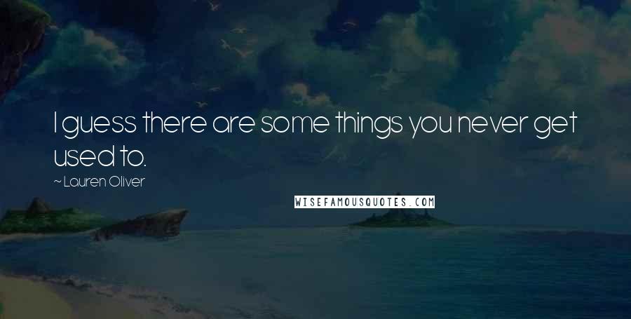 Lauren Oliver Quotes: I guess there are some things you never get used to.