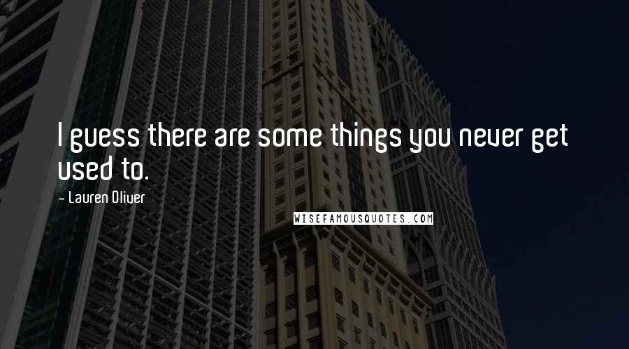Lauren Oliver Quotes: I guess there are some things you never get used to.