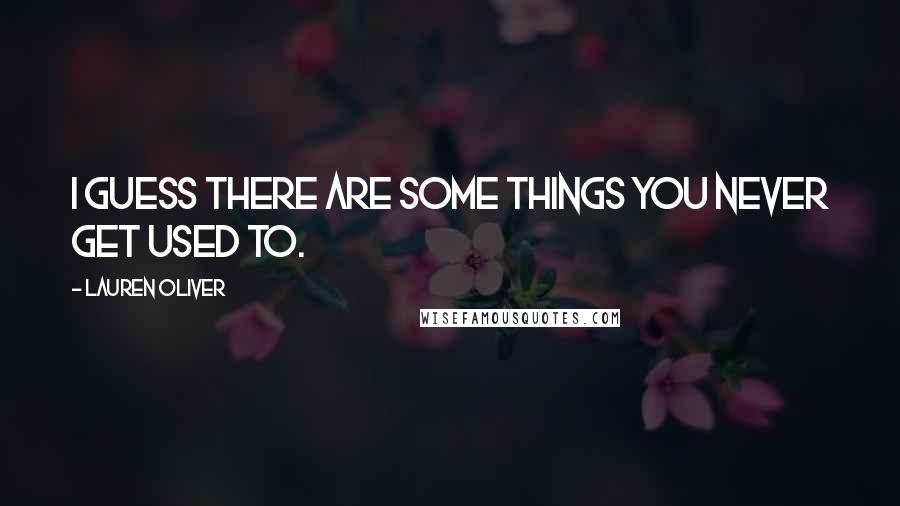Lauren Oliver Quotes: I guess there are some things you never get used to.