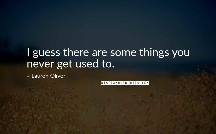 Lauren Oliver Quotes: I guess there are some things you never get used to.