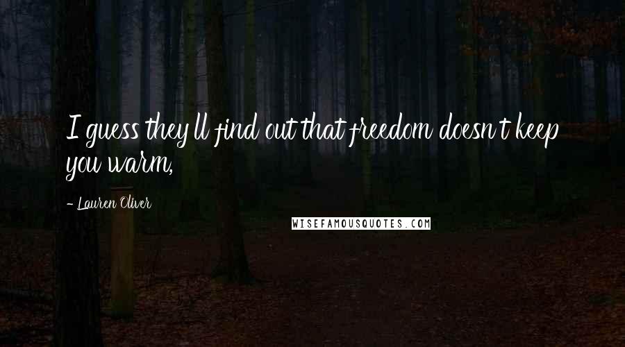 Lauren Oliver Quotes: I guess they'll find out that freedom doesn't keep you warm,