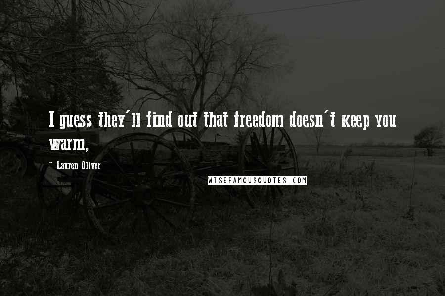 Lauren Oliver Quotes: I guess they'll find out that freedom doesn't keep you warm,