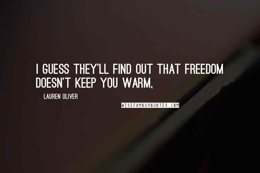 Lauren Oliver Quotes: I guess they'll find out that freedom doesn't keep you warm,