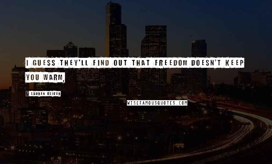 Lauren Oliver Quotes: I guess they'll find out that freedom doesn't keep you warm,