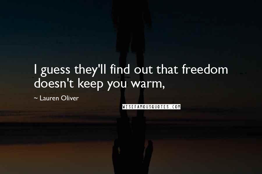 Lauren Oliver Quotes: I guess they'll find out that freedom doesn't keep you warm,