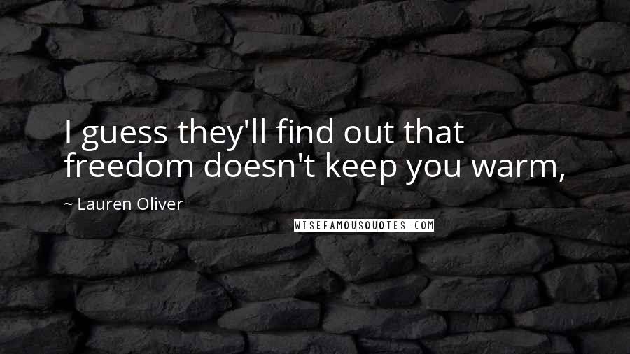 Lauren Oliver Quotes: I guess they'll find out that freedom doesn't keep you warm,