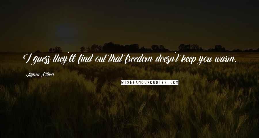 Lauren Oliver Quotes: I guess they'll find out that freedom doesn't keep you warm,