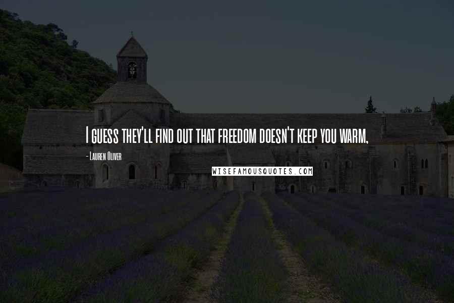 Lauren Oliver Quotes: I guess they'll find out that freedom doesn't keep you warm,