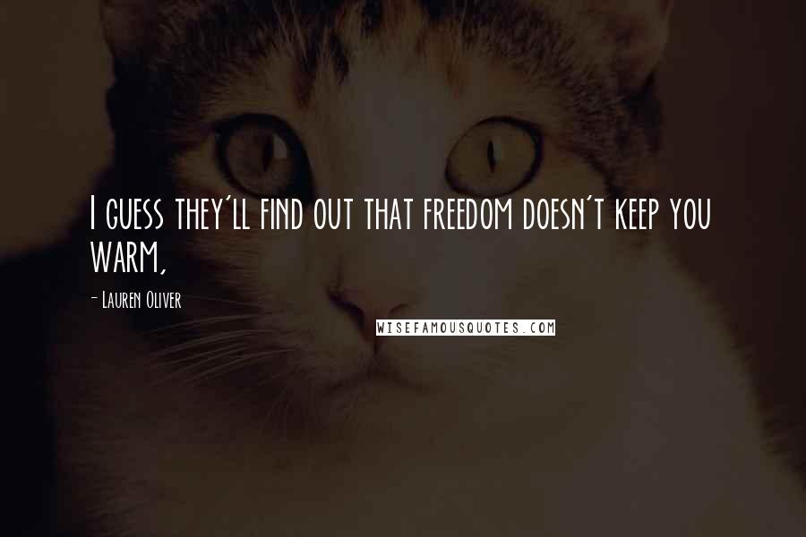 Lauren Oliver Quotes: I guess they'll find out that freedom doesn't keep you warm,