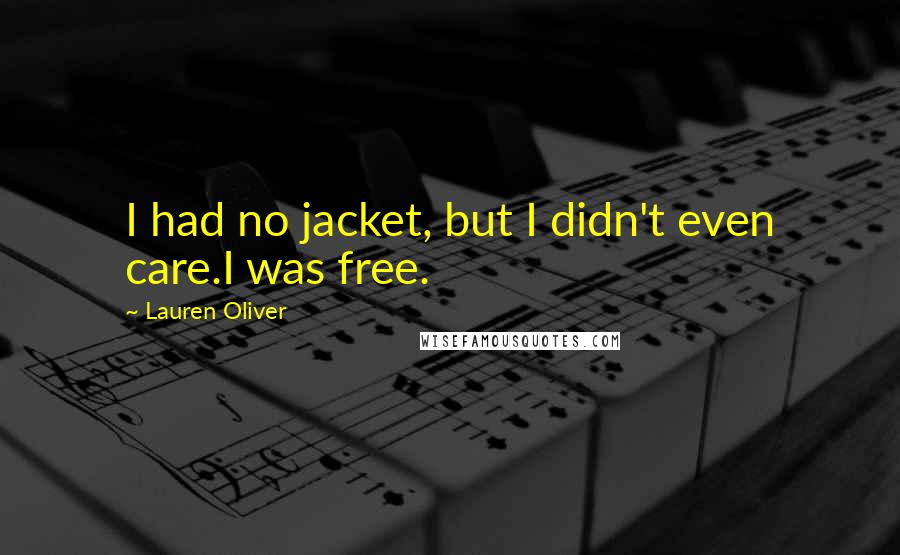 Lauren Oliver Quotes: I had no jacket, but I didn't even care.I was free.