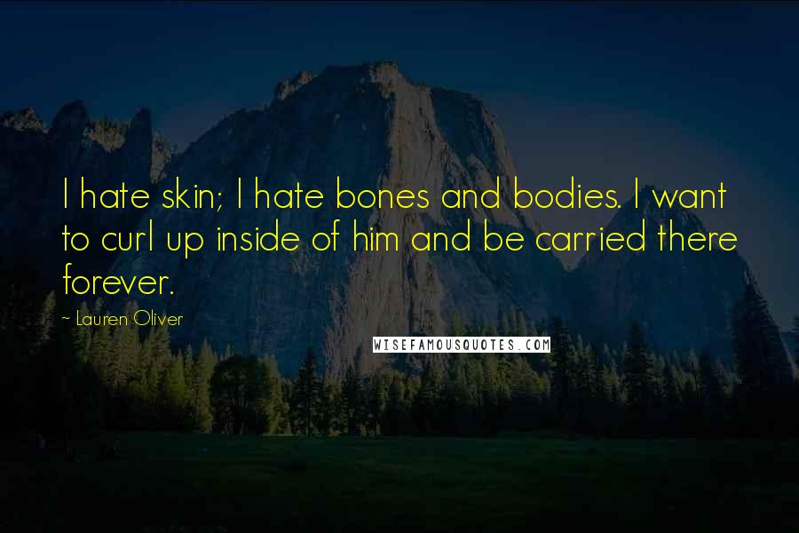 Lauren Oliver Quotes: I hate skin; I hate bones and bodies. I want to curl up inside of him and be carried there forever.