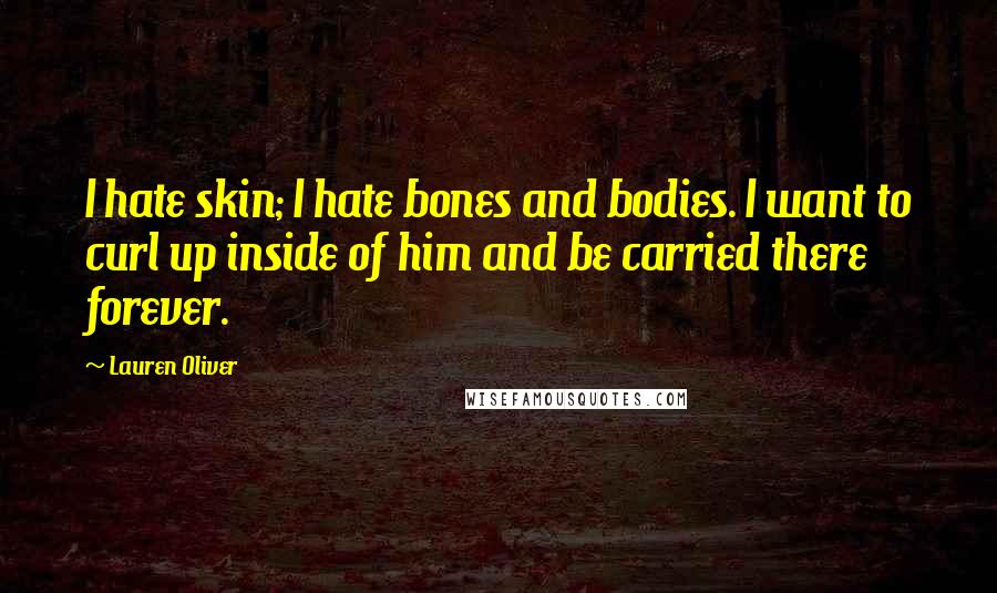 Lauren Oliver Quotes: I hate skin; I hate bones and bodies. I want to curl up inside of him and be carried there forever.