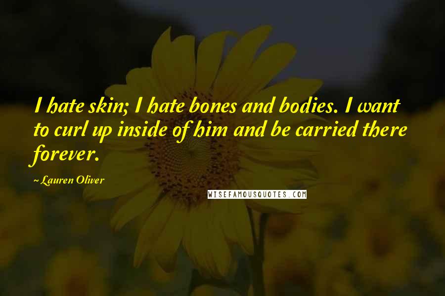 Lauren Oliver Quotes: I hate skin; I hate bones and bodies. I want to curl up inside of him and be carried there forever.