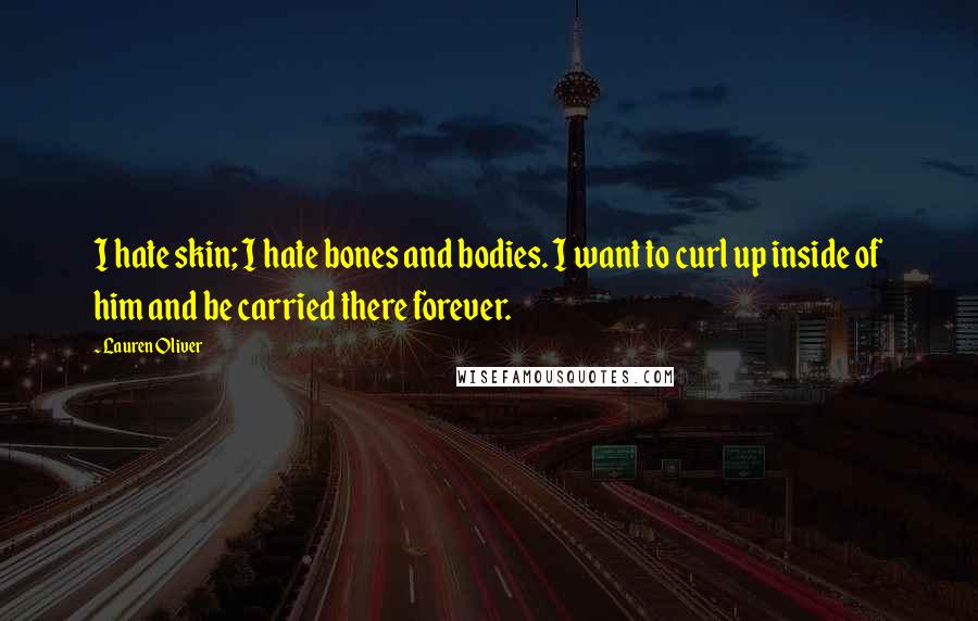 Lauren Oliver Quotes: I hate skin; I hate bones and bodies. I want to curl up inside of him and be carried there forever.