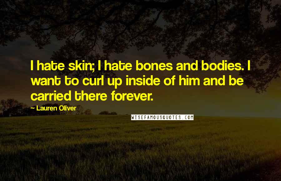 Lauren Oliver Quotes: I hate skin; I hate bones and bodies. I want to curl up inside of him and be carried there forever.