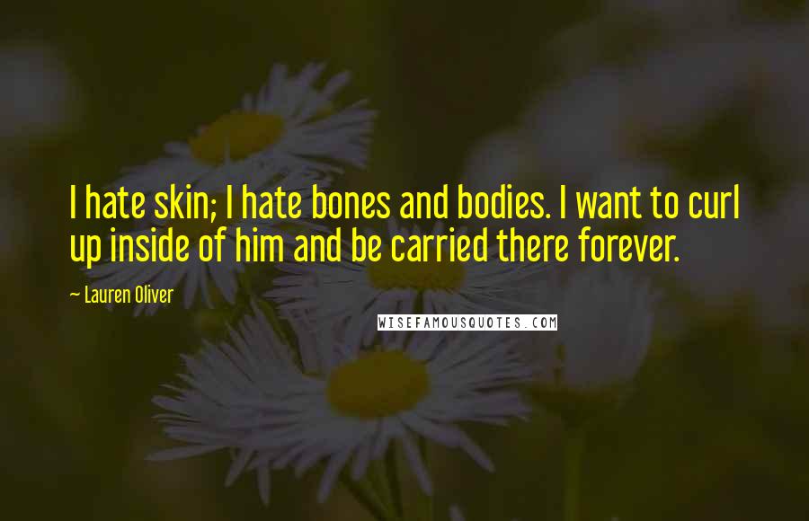 Lauren Oliver Quotes: I hate skin; I hate bones and bodies. I want to curl up inside of him and be carried there forever.