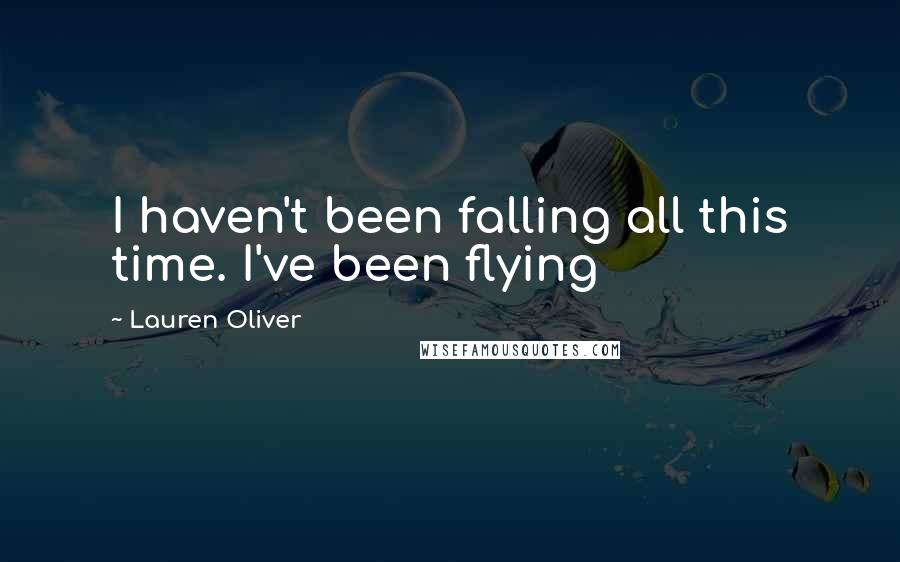 Lauren Oliver Quotes: I haven't been falling all this time. I've been flying