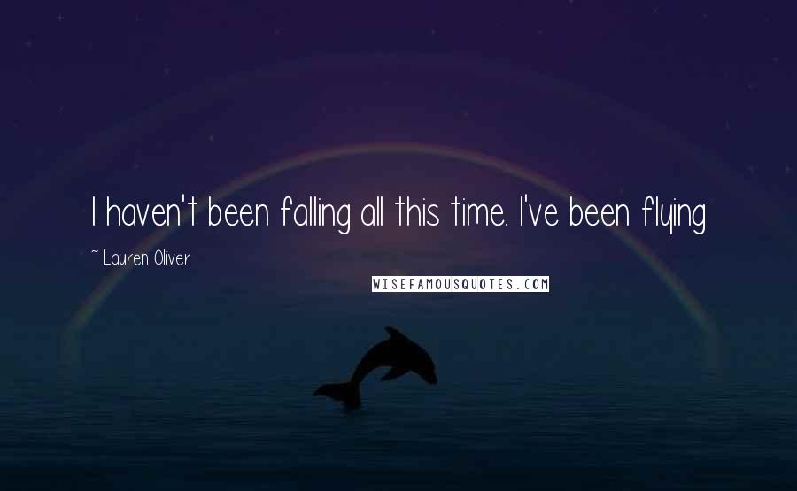 Lauren Oliver Quotes: I haven't been falling all this time. I've been flying