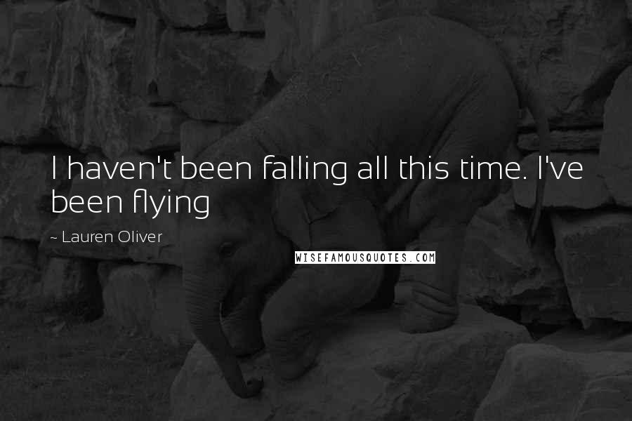 Lauren Oliver Quotes: I haven't been falling all this time. I've been flying