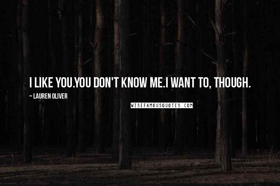 Lauren Oliver Quotes: I like you.You don't know me.I want to, though.