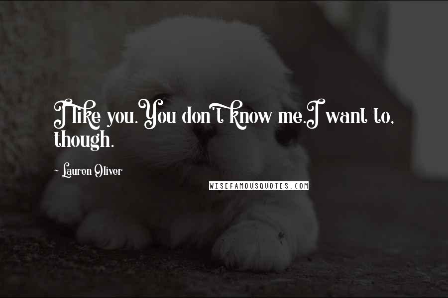 Lauren Oliver Quotes: I like you.You don't know me.I want to, though.