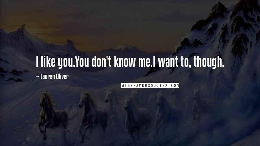 Lauren Oliver Quotes: I like you.You don't know me.I want to, though.
