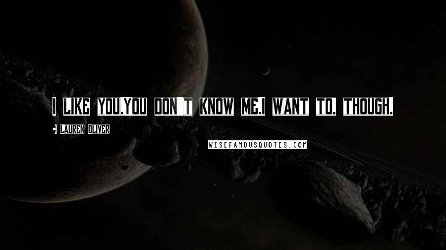 Lauren Oliver Quotes: I like you.You don't know me.I want to, though.