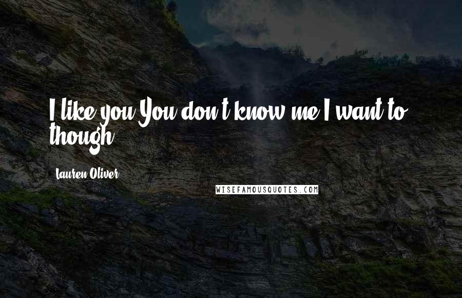 Lauren Oliver Quotes: I like you.You don't know me.I want to, though.