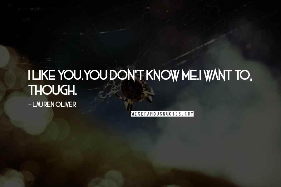 Lauren Oliver Quotes: I like you.You don't know me.I want to, though.