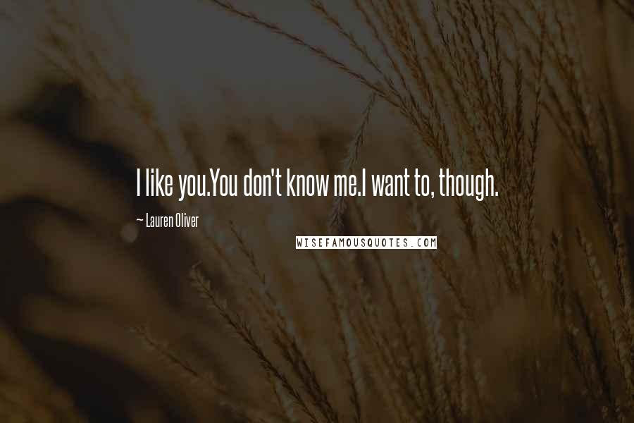 Lauren Oliver Quotes: I like you.You don't know me.I want to, though.