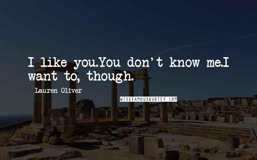 Lauren Oliver Quotes: I like you.You don't know me.I want to, though.