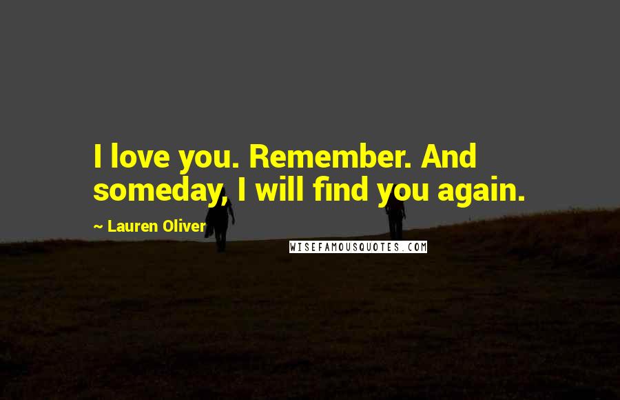 Lauren Oliver Quotes: I love you. Remember. And someday, I will find you again.