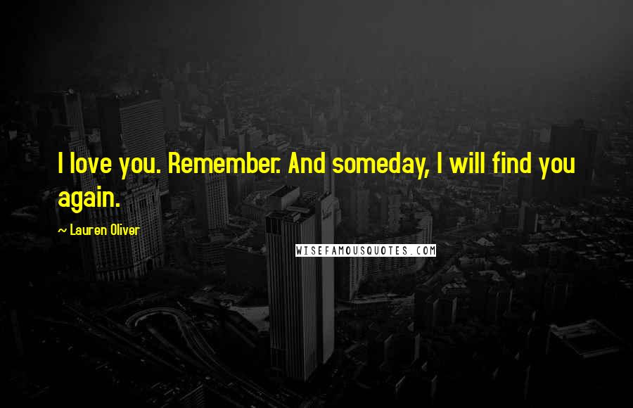 Lauren Oliver Quotes: I love you. Remember. And someday, I will find you again.