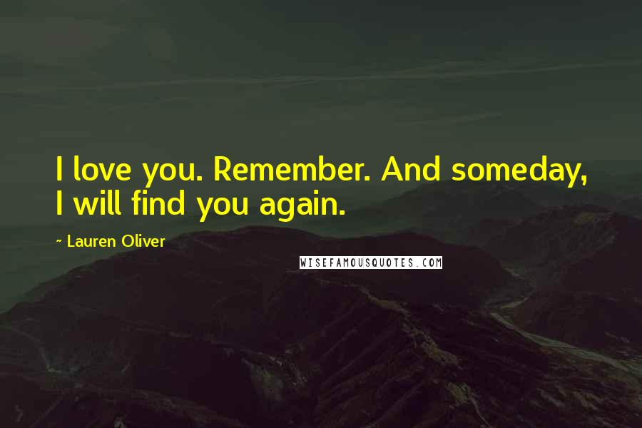 Lauren Oliver Quotes: I love you. Remember. And someday, I will find you again.