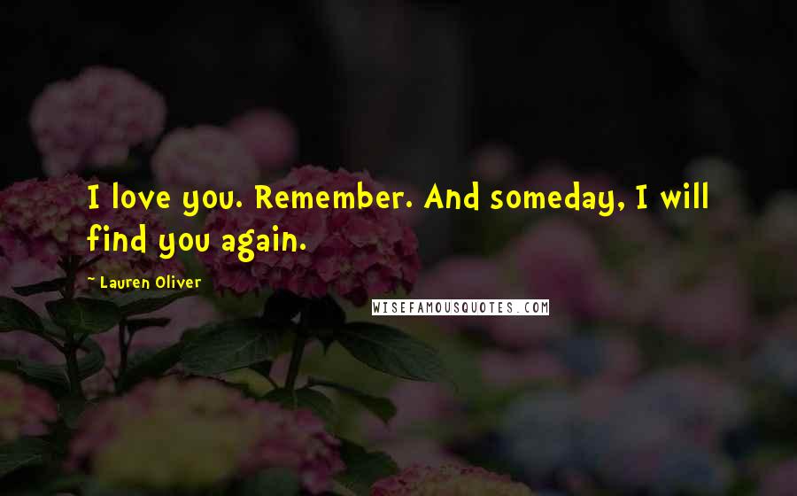 Lauren Oliver Quotes: I love you. Remember. And someday, I will find you again.