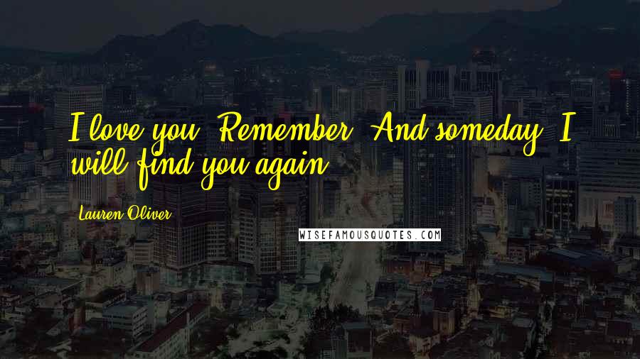 Lauren Oliver Quotes: I love you. Remember. And someday, I will find you again.