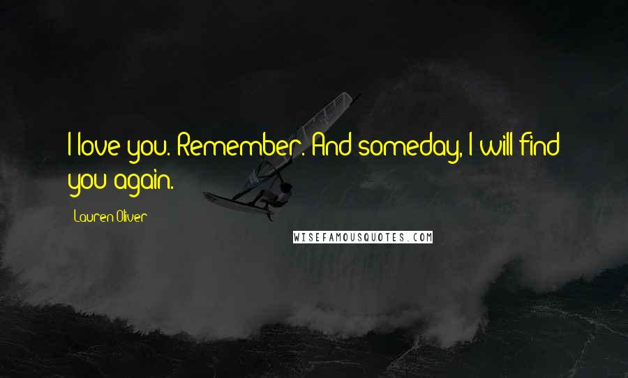 Lauren Oliver Quotes: I love you. Remember. And someday, I will find you again.