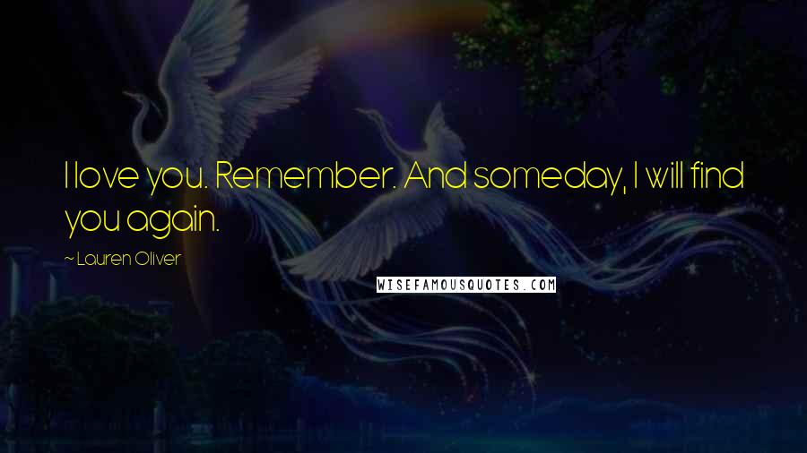 Lauren Oliver Quotes: I love you. Remember. And someday, I will find you again.