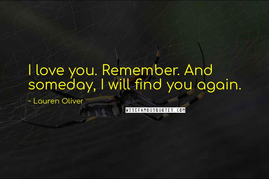 Lauren Oliver Quotes: I love you. Remember. And someday, I will find you again.