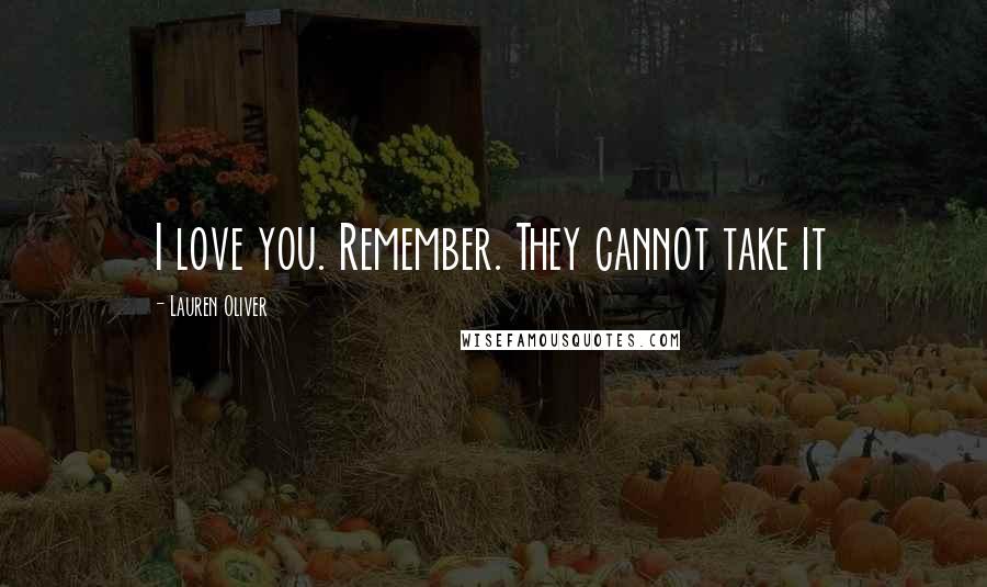 Lauren Oliver Quotes: I love you. Remember. They cannot take it