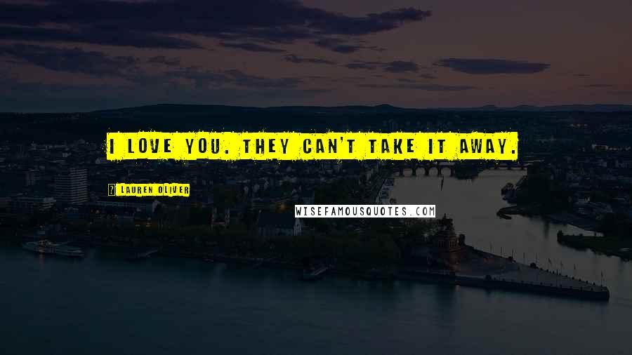 Lauren Oliver Quotes: I love you. They can't take it away.